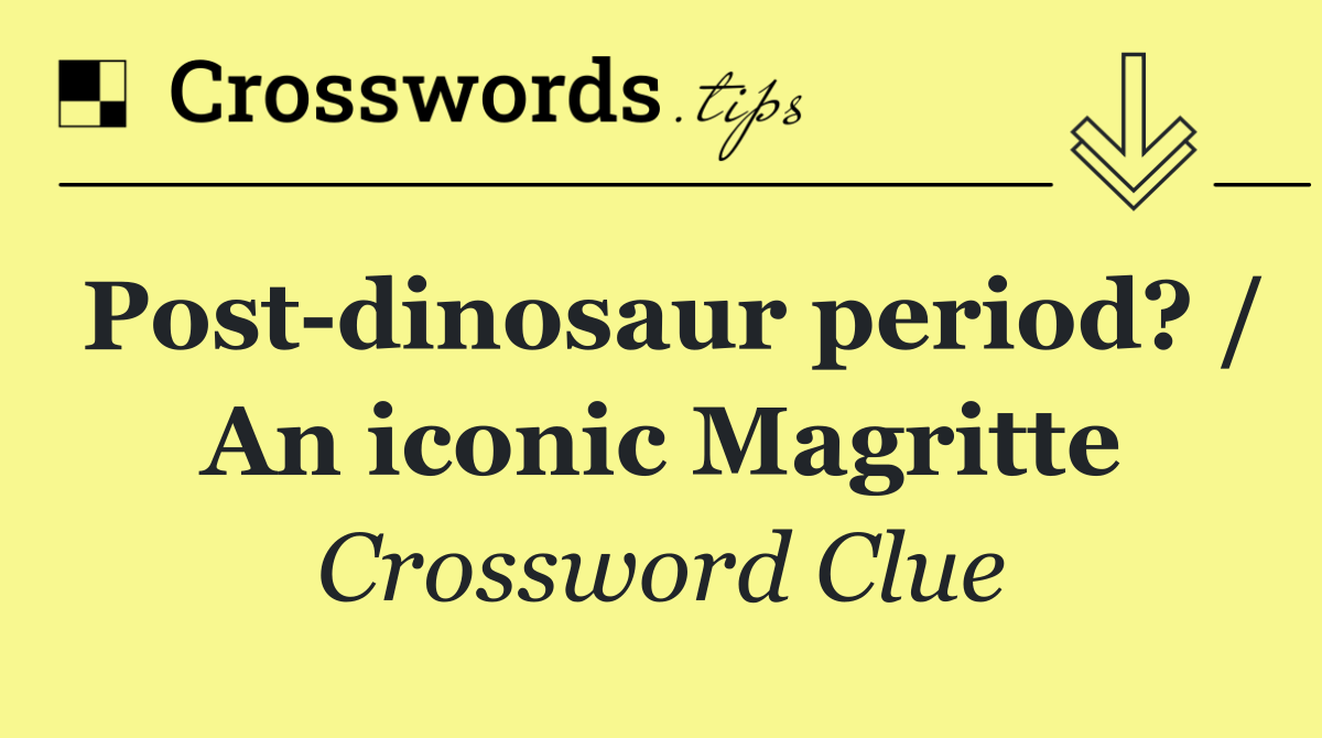 Post dinosaur period? / An iconic Magritte