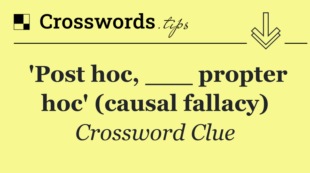 'Post hoc, ___ propter hoc' (causal fallacy)