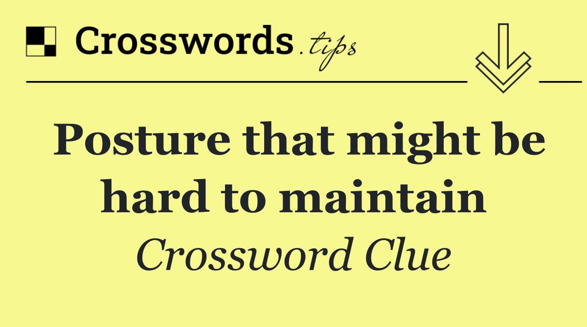 Posture that might be hard to maintain