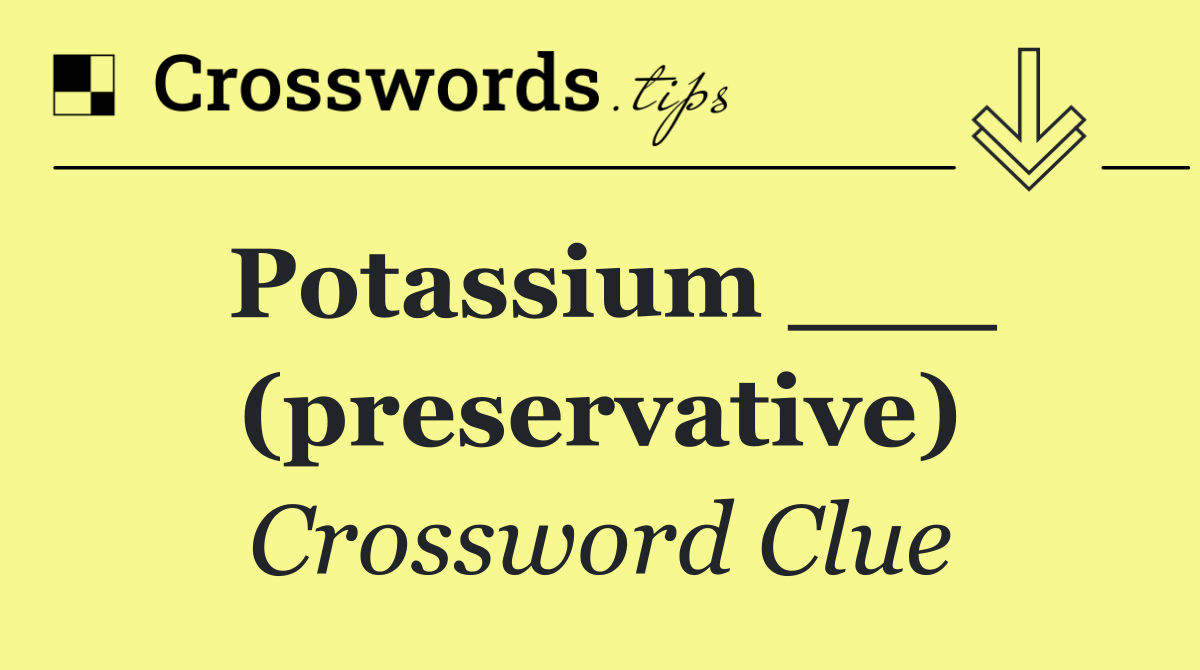Potassium ___ (preservative)