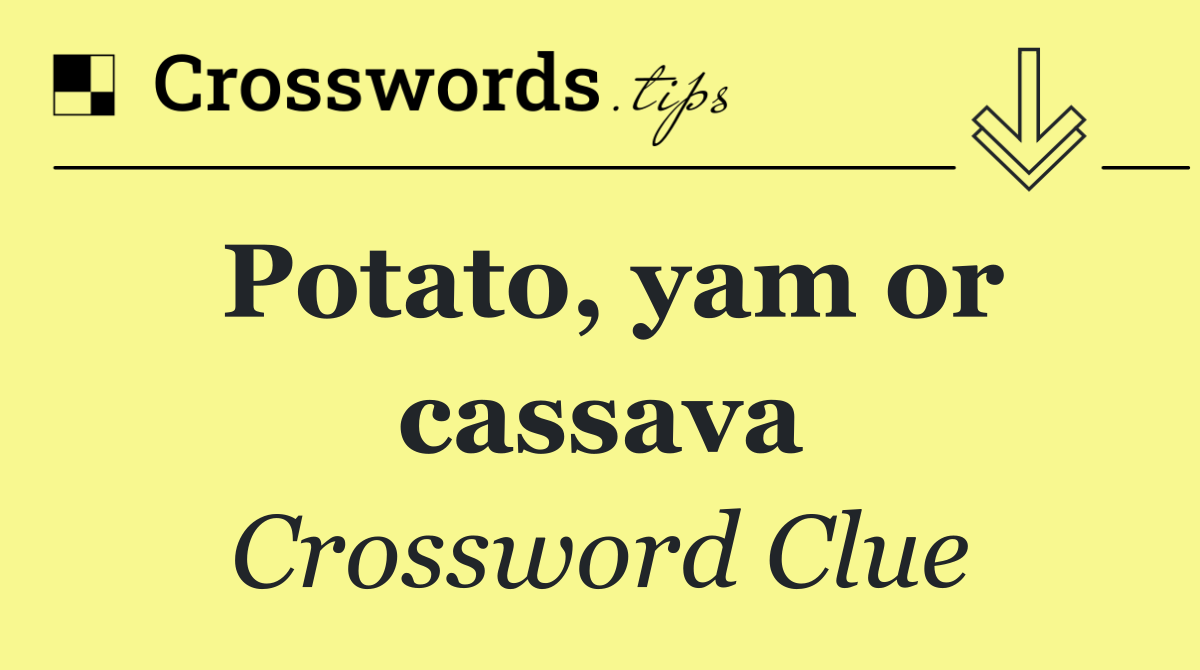 Potato, yam or cassava