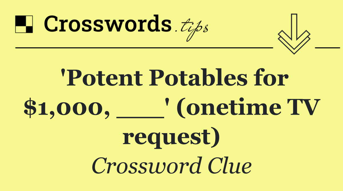 'Potent Potables for $1,000, ___' (onetime TV request)
