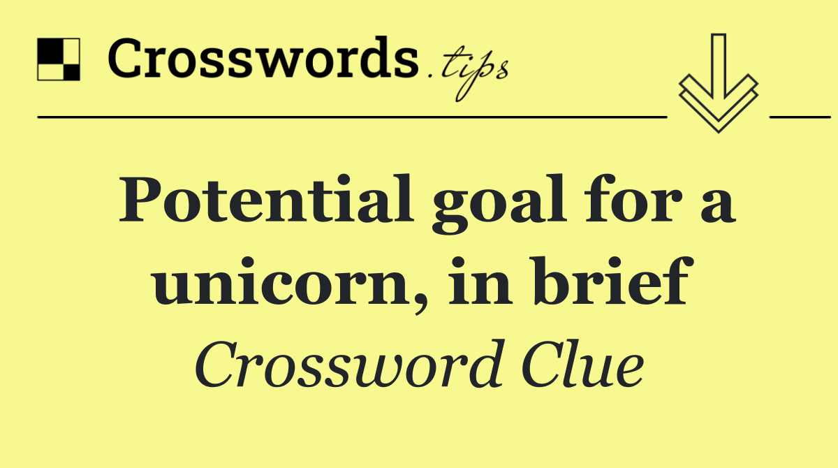 Potential goal for a unicorn, in brief