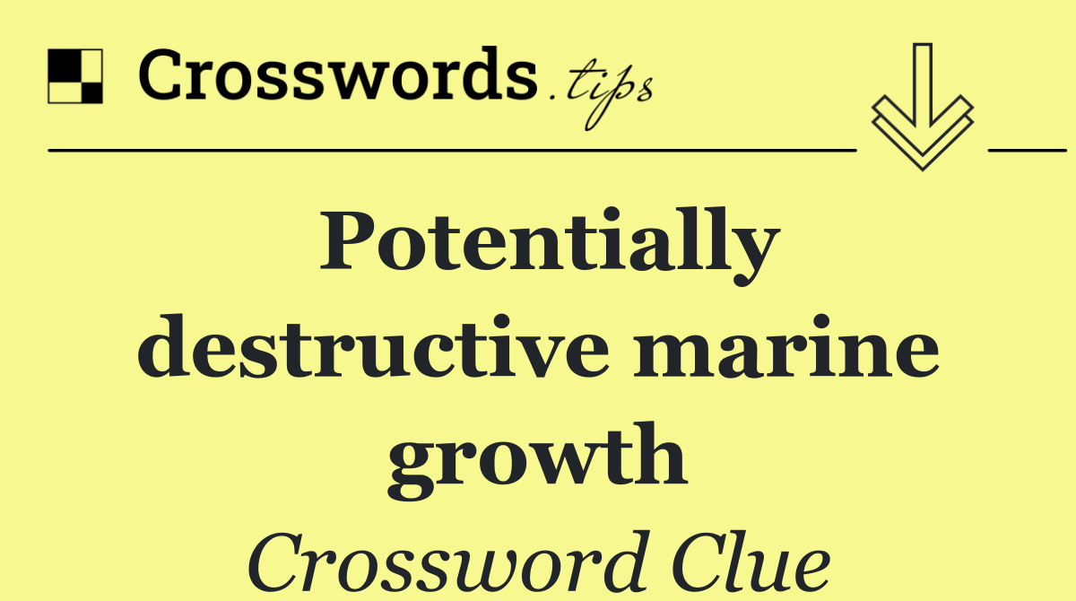 Potentially destructive marine growth