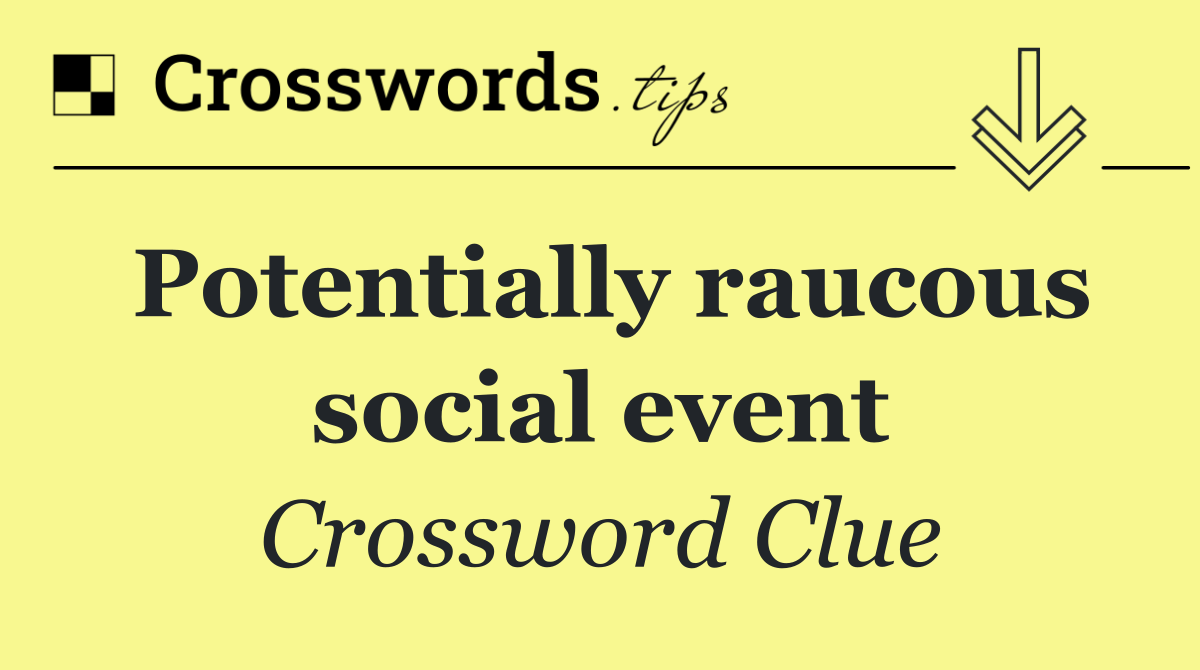 Potentially raucous social event