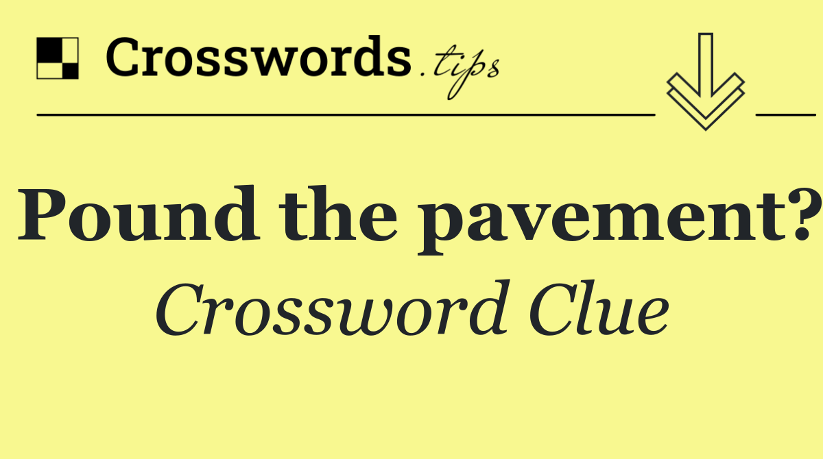 Pound the pavement?