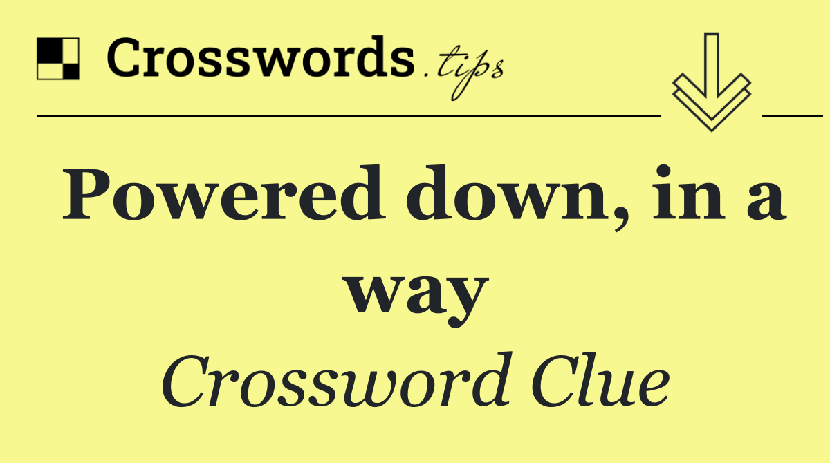 Powered down, in a way