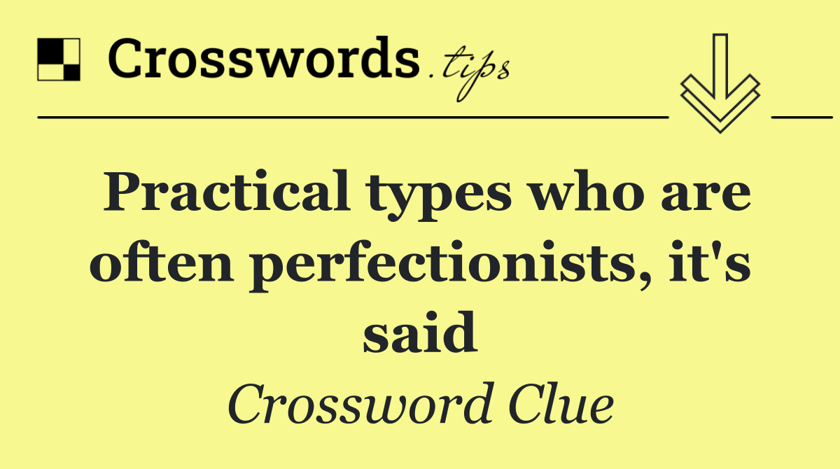 Practical types who are often perfectionists, it's said