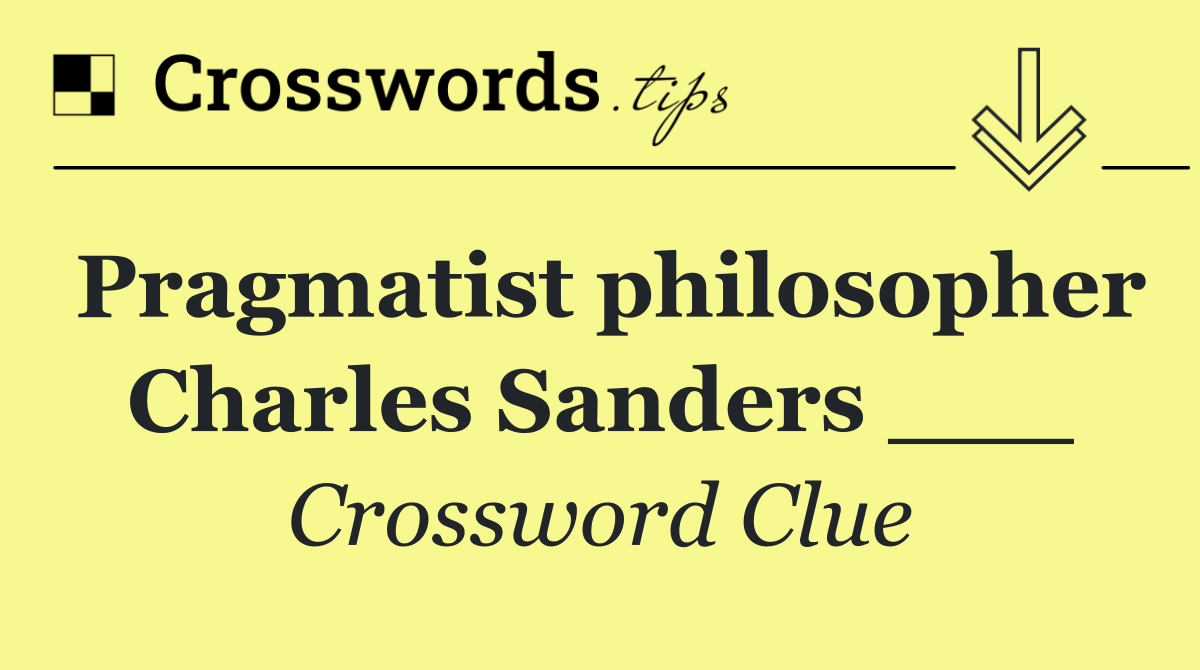 Pragmatist philosopher Charles Sanders ___