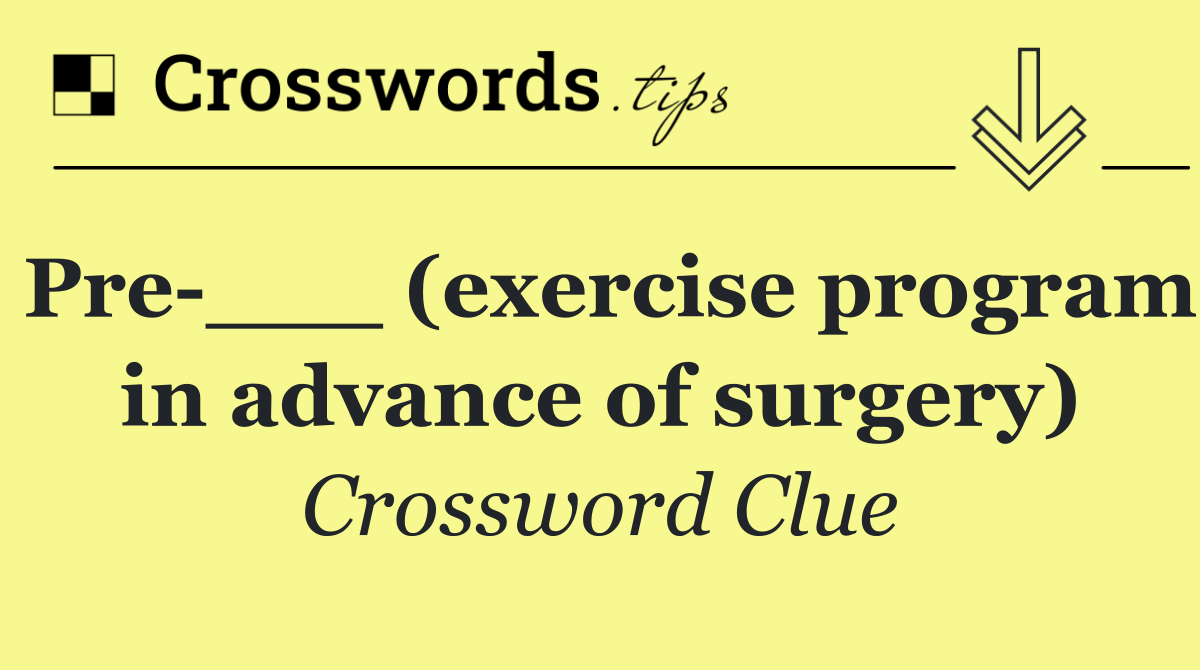 Pre ___ (exercise program in advance of surgery)
