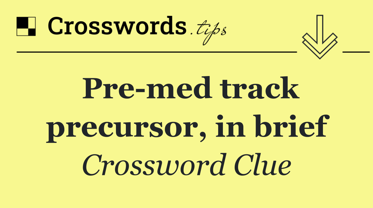 Pre med track precursor, in brief