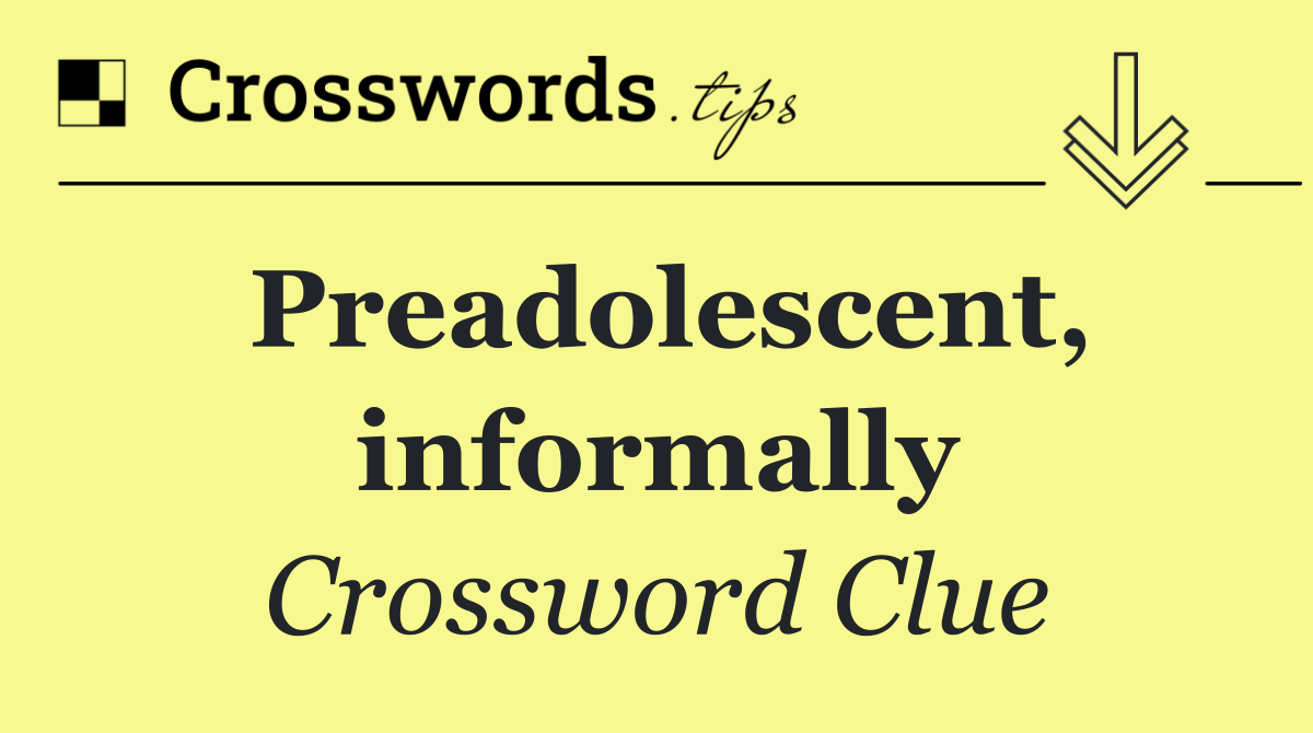 Preadolescent, informally