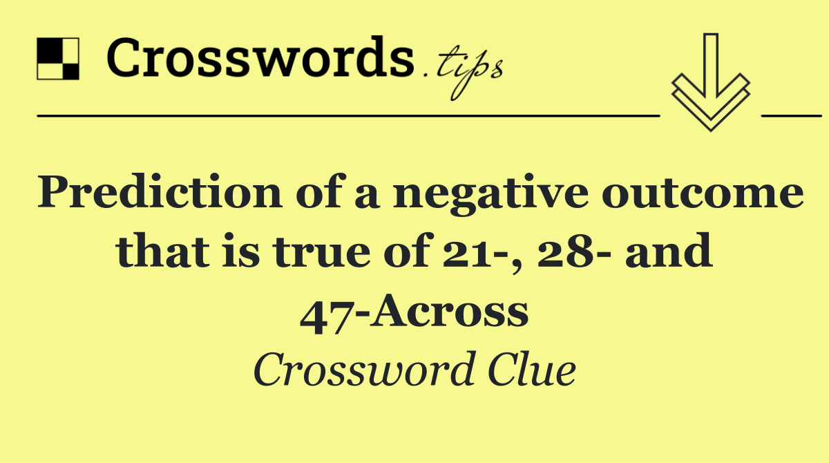 Prediction of a negative outcome that is true of 21 , 28  and 47 Across