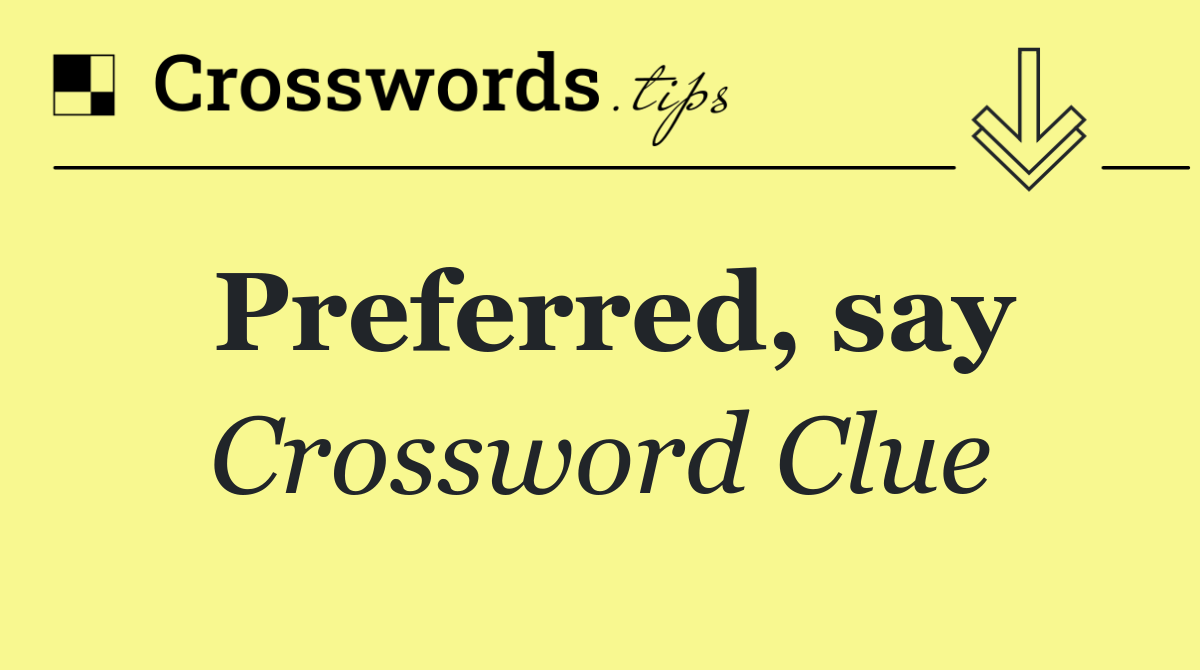 Preferred, say