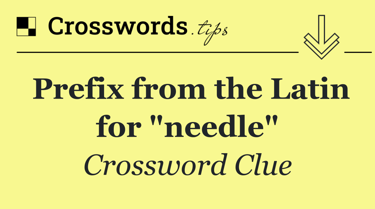 Prefix from the Latin for "needle"