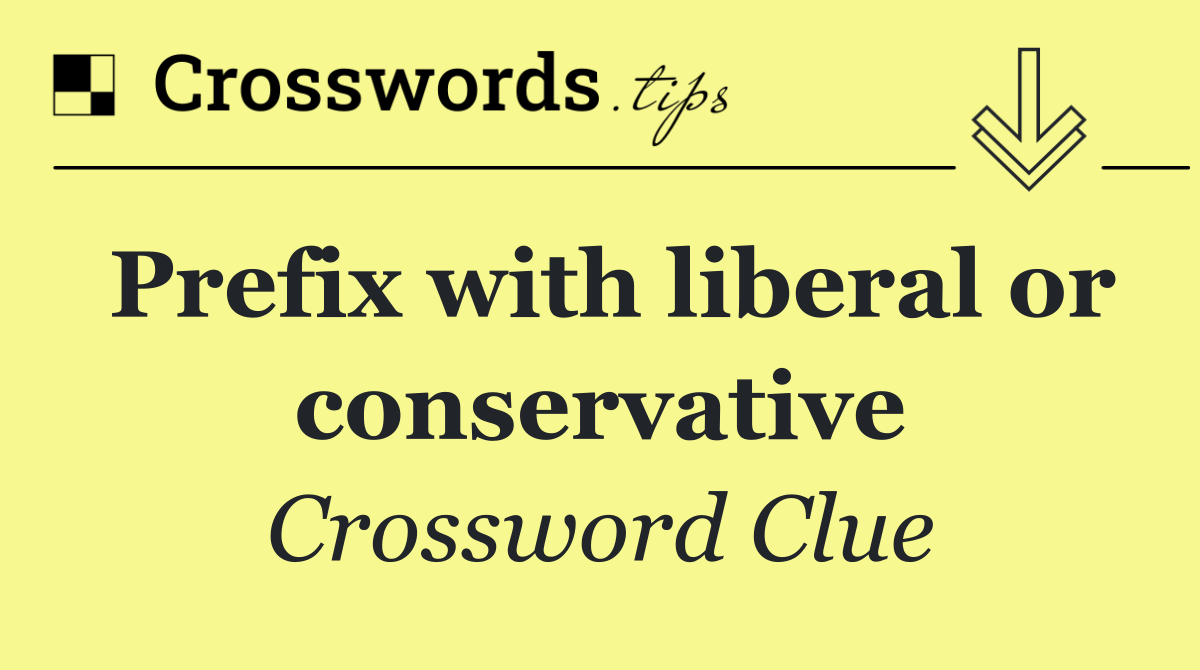 Prefix with liberal or conservative