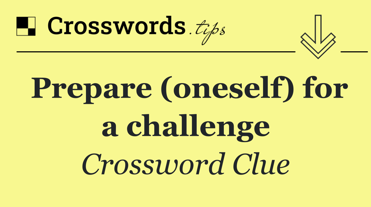 Prepare (oneself) for a challenge