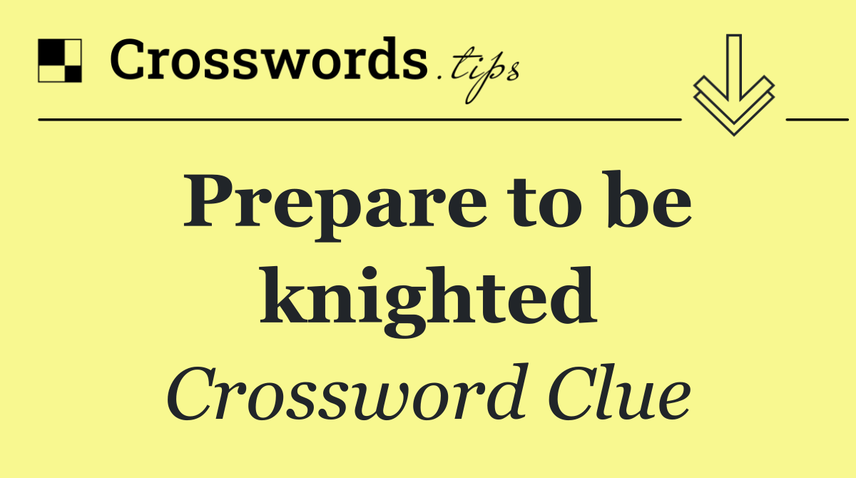 Prepare to be knighted