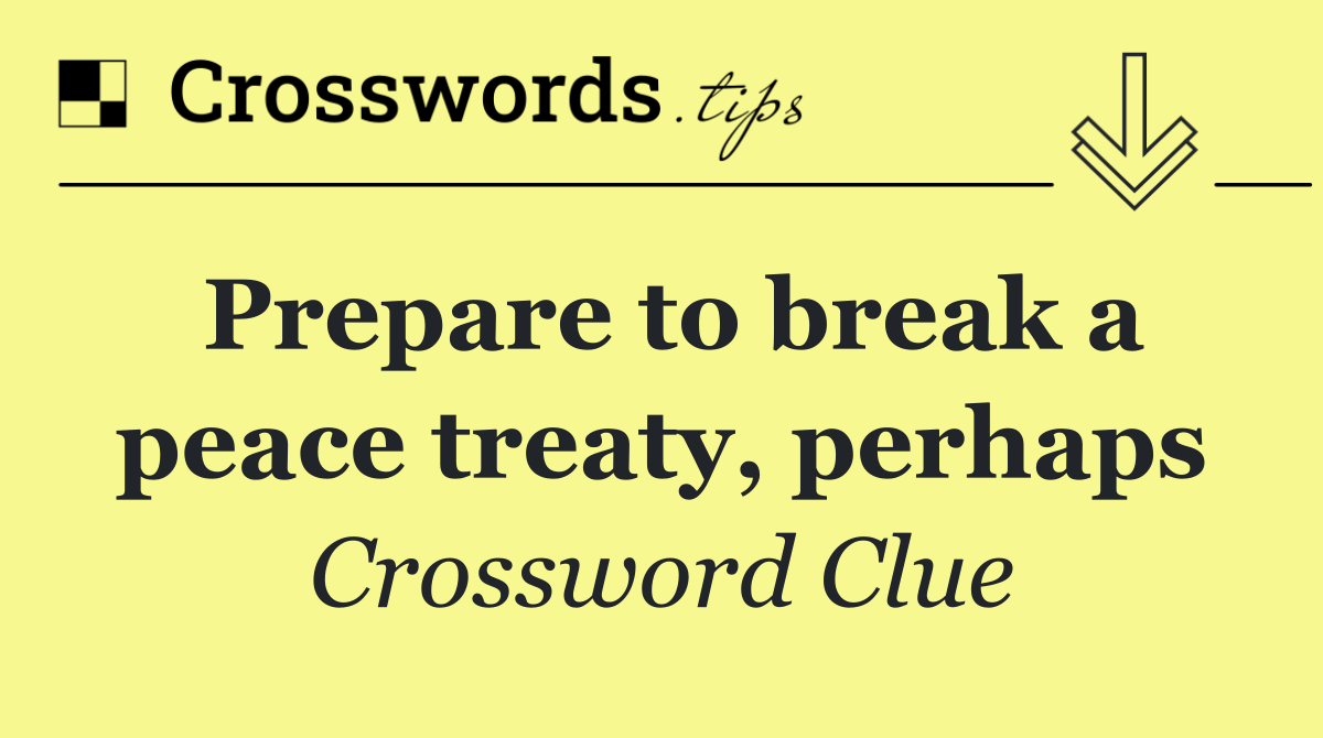 Prepare to break a peace treaty, perhaps