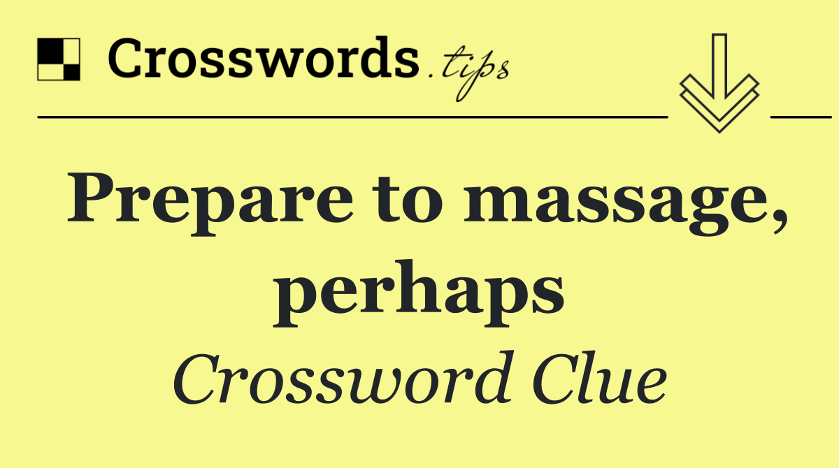 Prepare to massage, perhaps