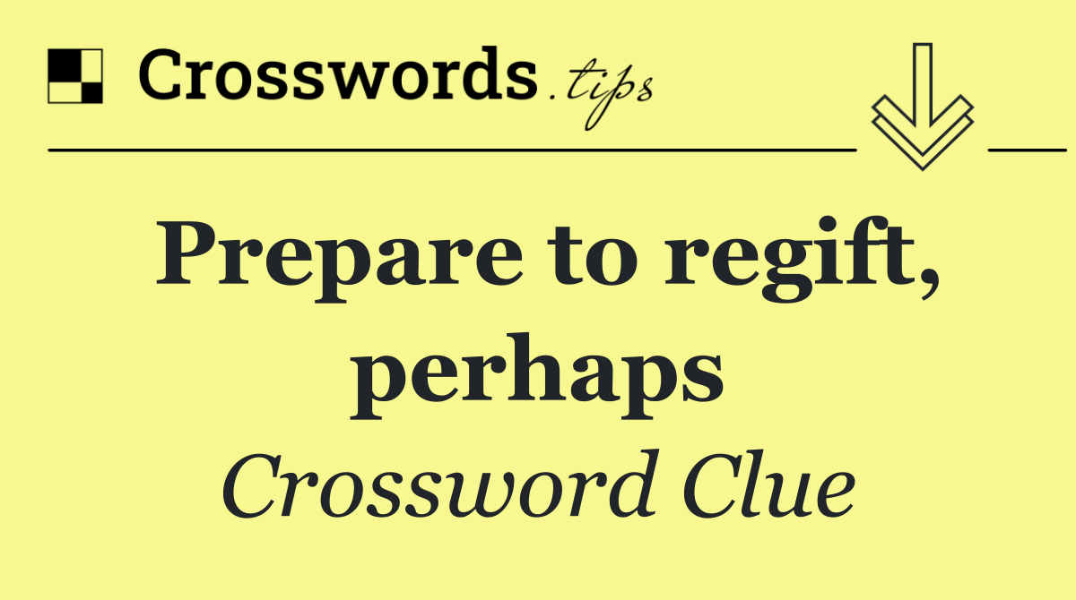 Prepare to regift, perhaps