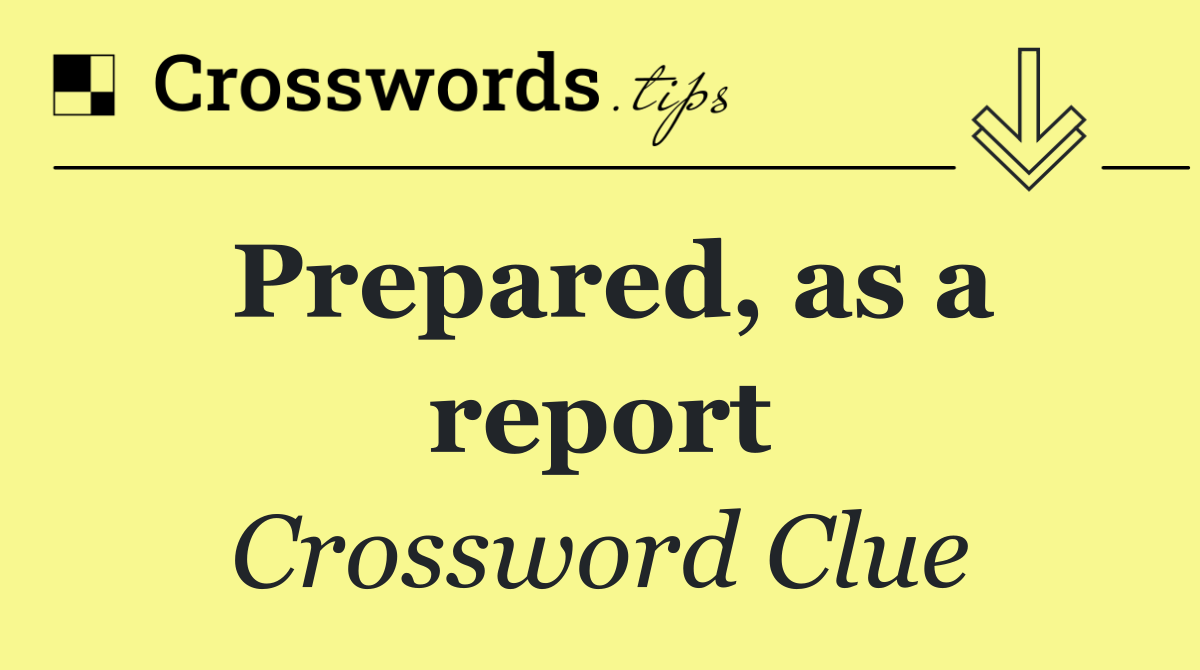 Prepared, as a report