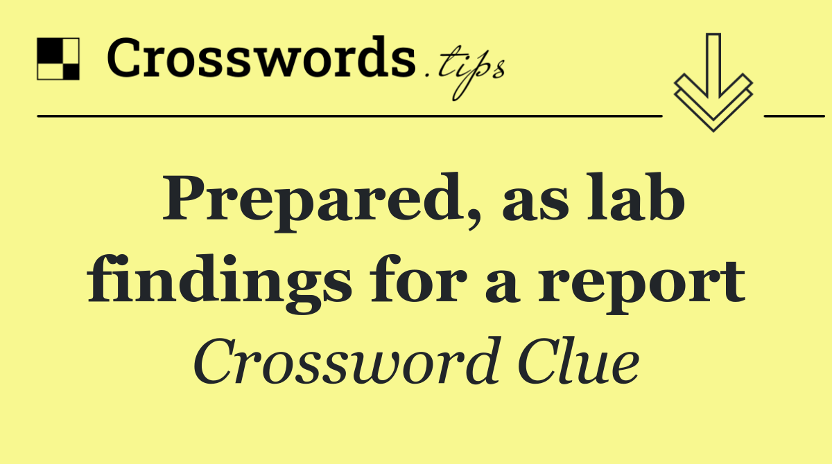 Prepared, as lab findings for a report