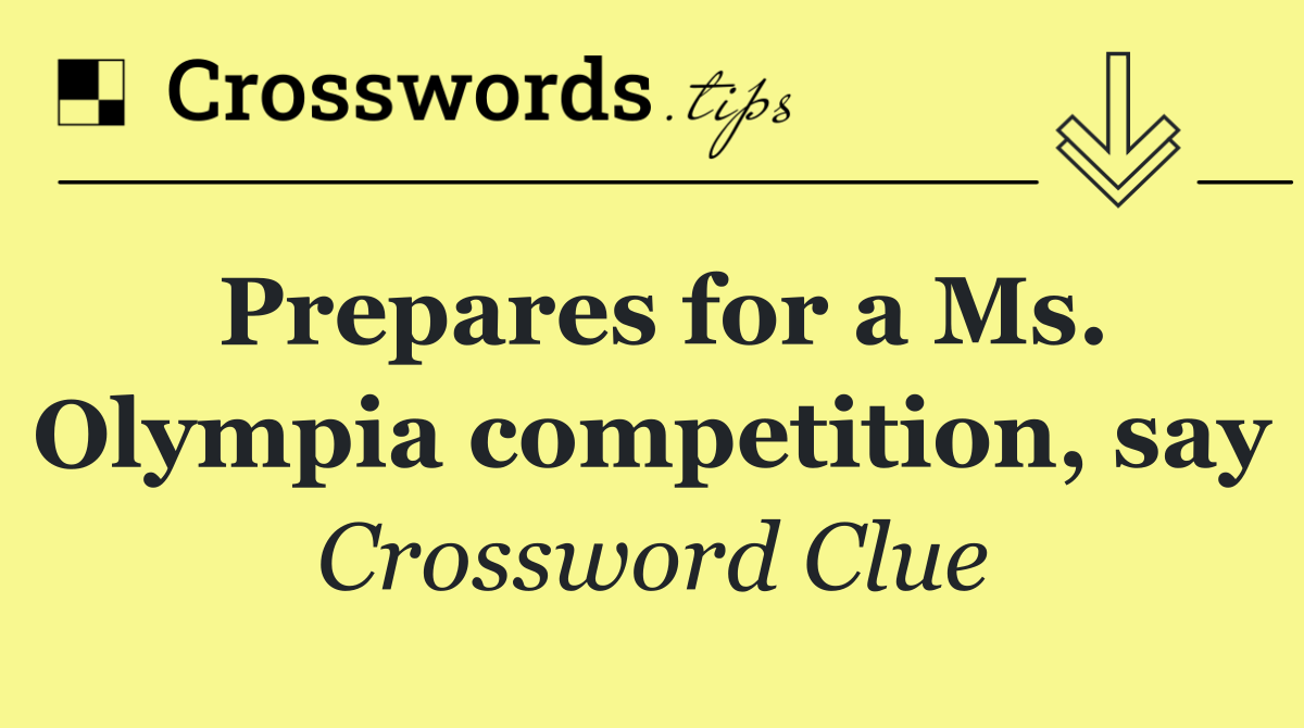 Prepares for a Ms. Olympia competition, say