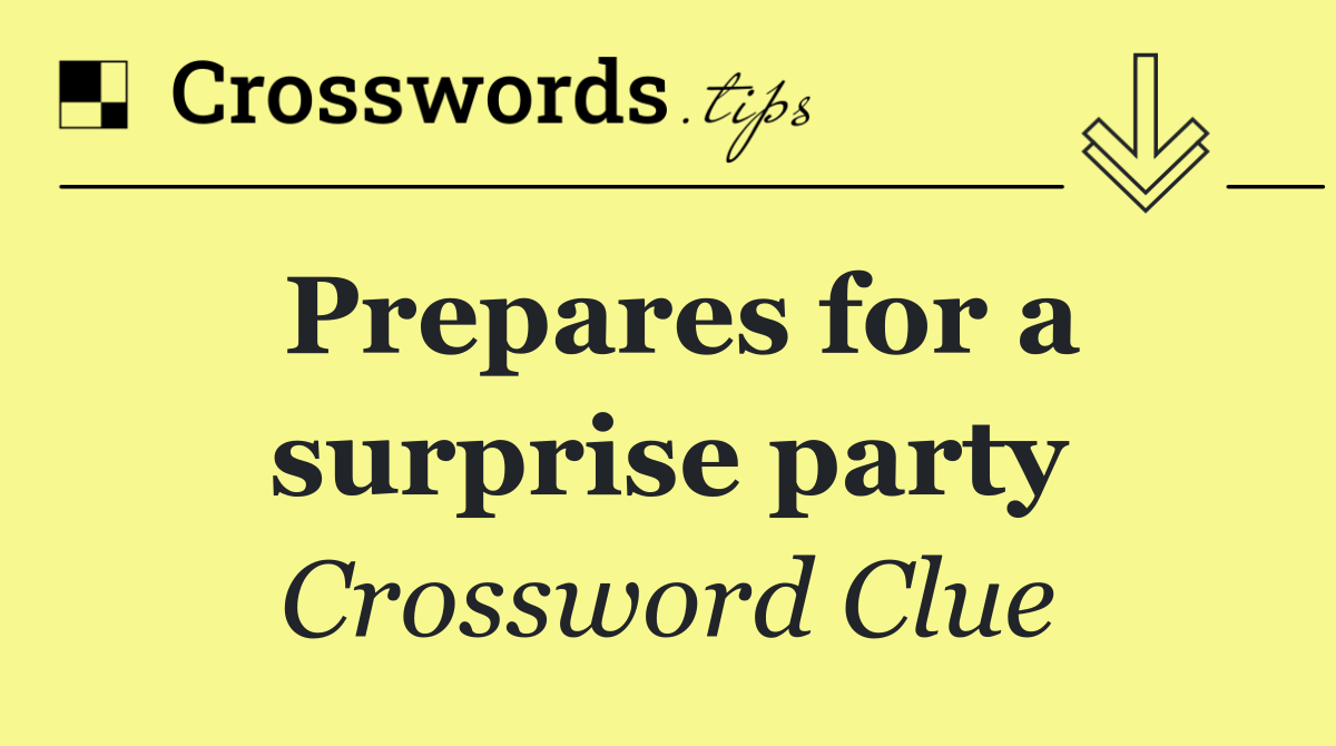 Prepares for a surprise party