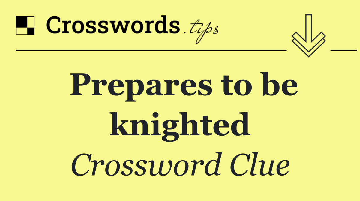 Prepares to be knighted