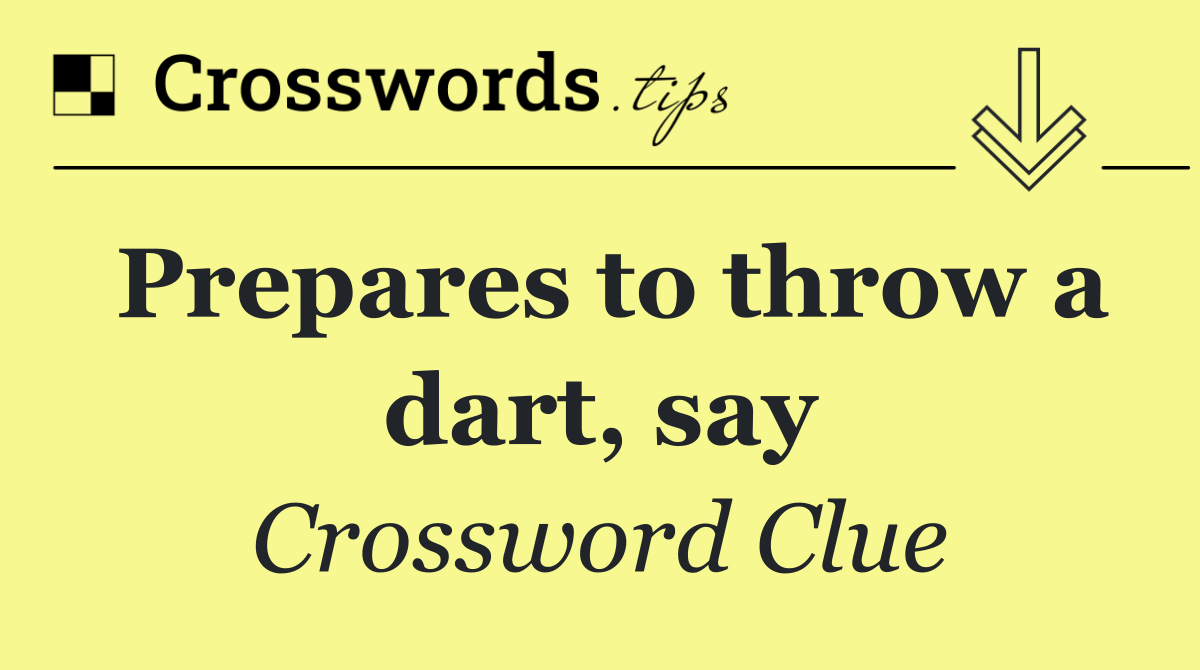 Prepares to throw a dart, say