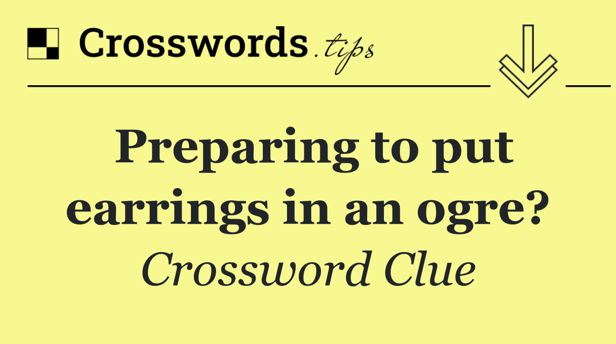 Preparing to put earrings in an ogre?