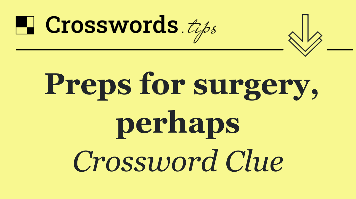 Preps for surgery, perhaps