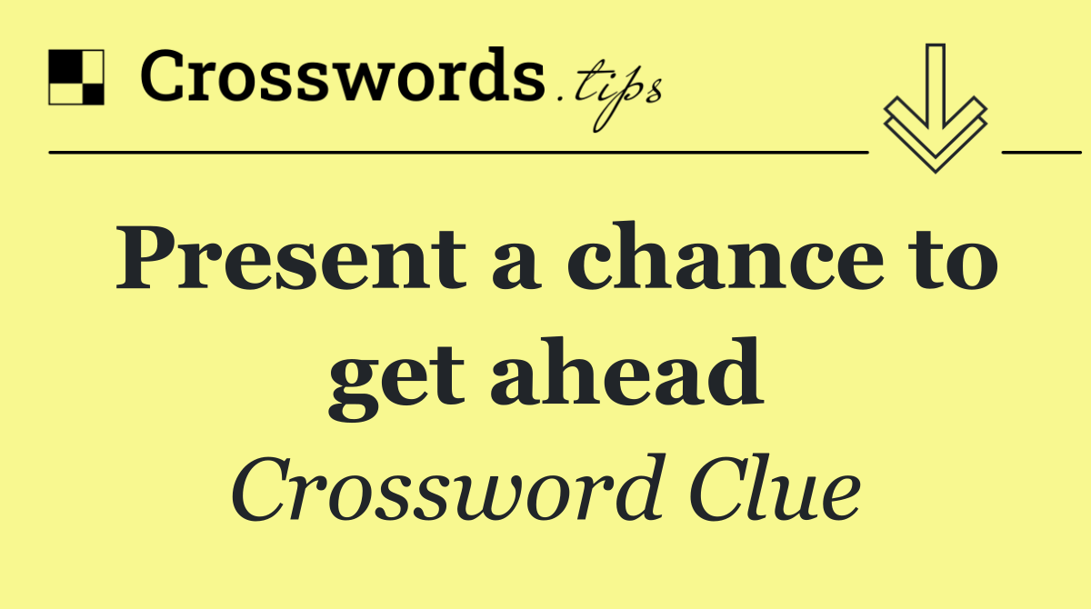 Present a chance to get ahead