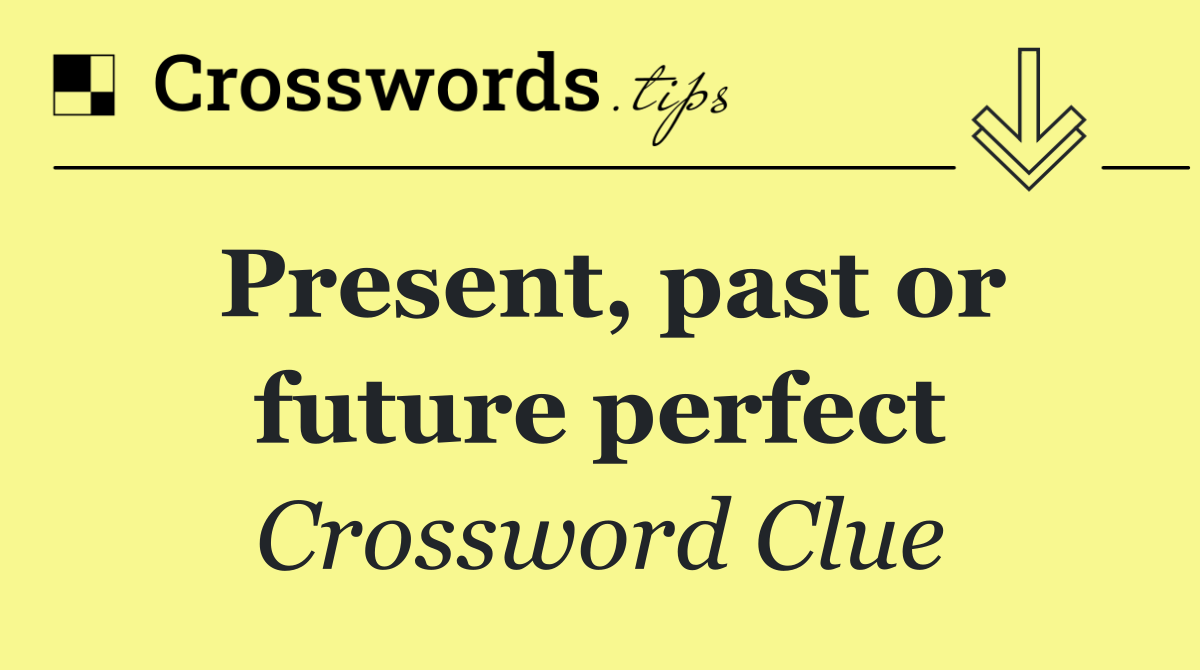 Present, past or future perfect