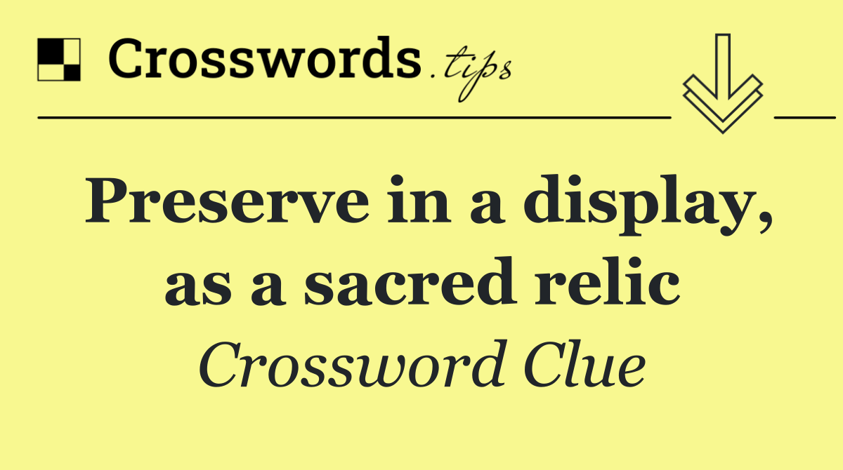Preserve in a display, as a sacred relic