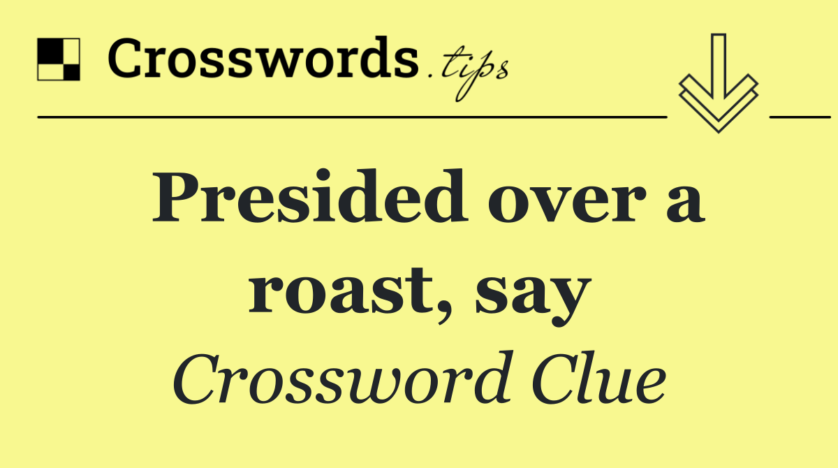 Presided over a roast, say