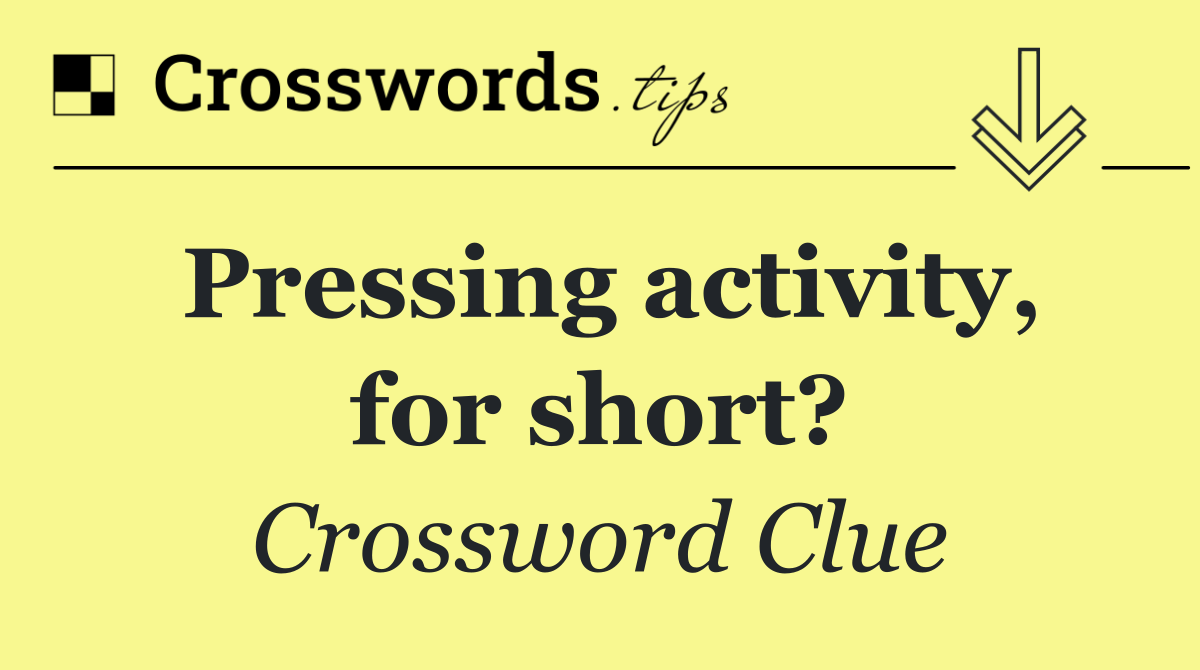 Pressing activity, for short?