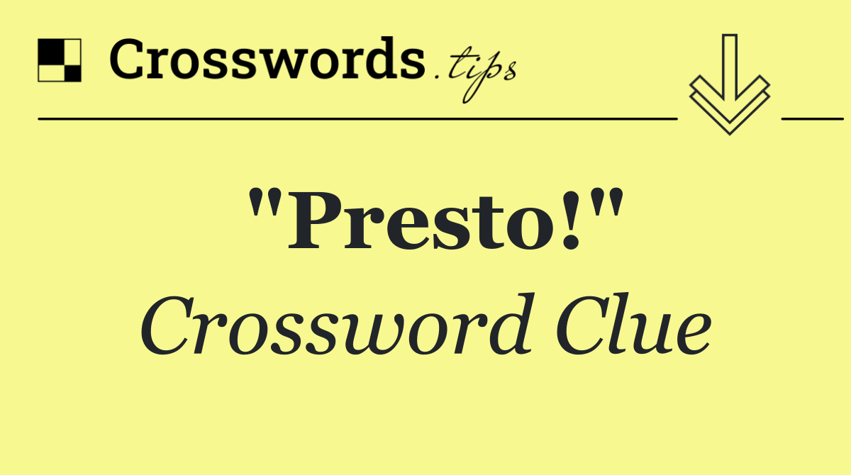 "Presto!"
