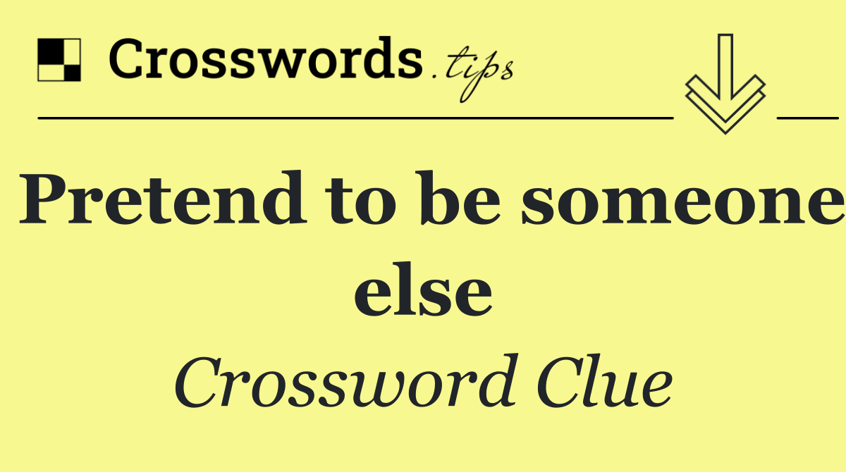 Pretend to be someone else
