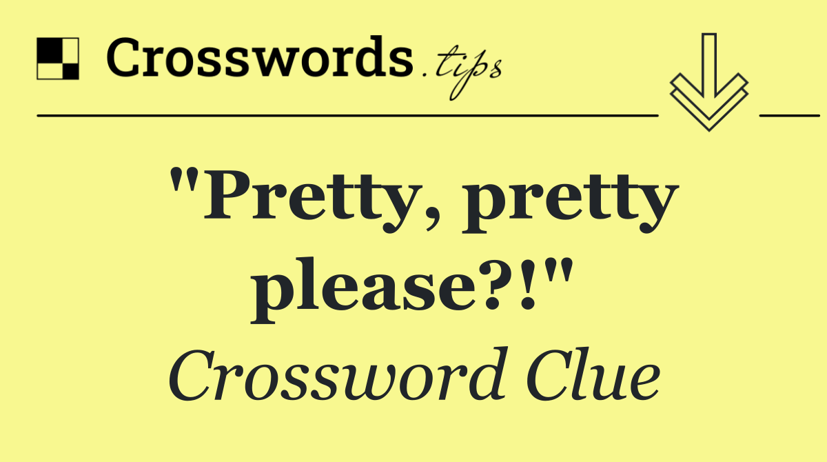 "Pretty, pretty please?!"