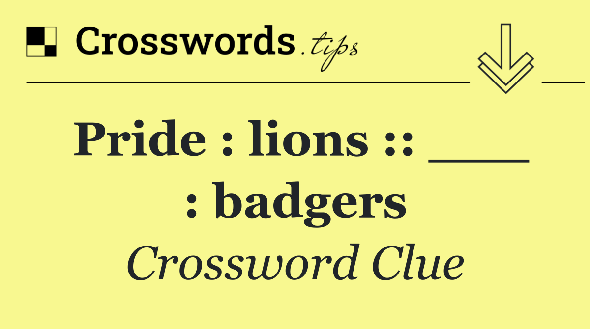 Pride : lions :: ___ : badgers