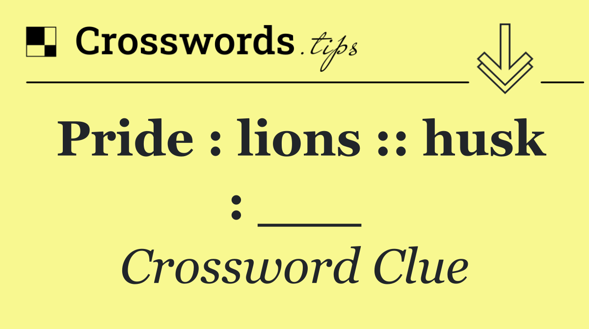 Pride : lions :: husk : ___