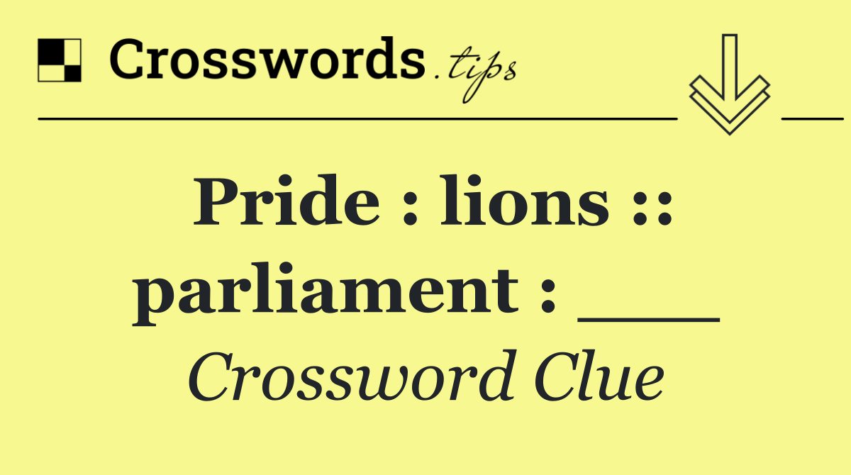 Pride : lions :: parliament : ___