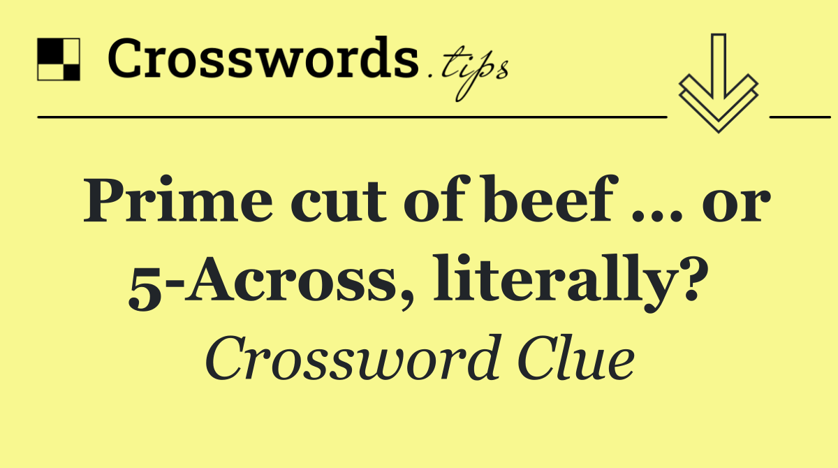Prime cut of beef … or 5 Across, literally?