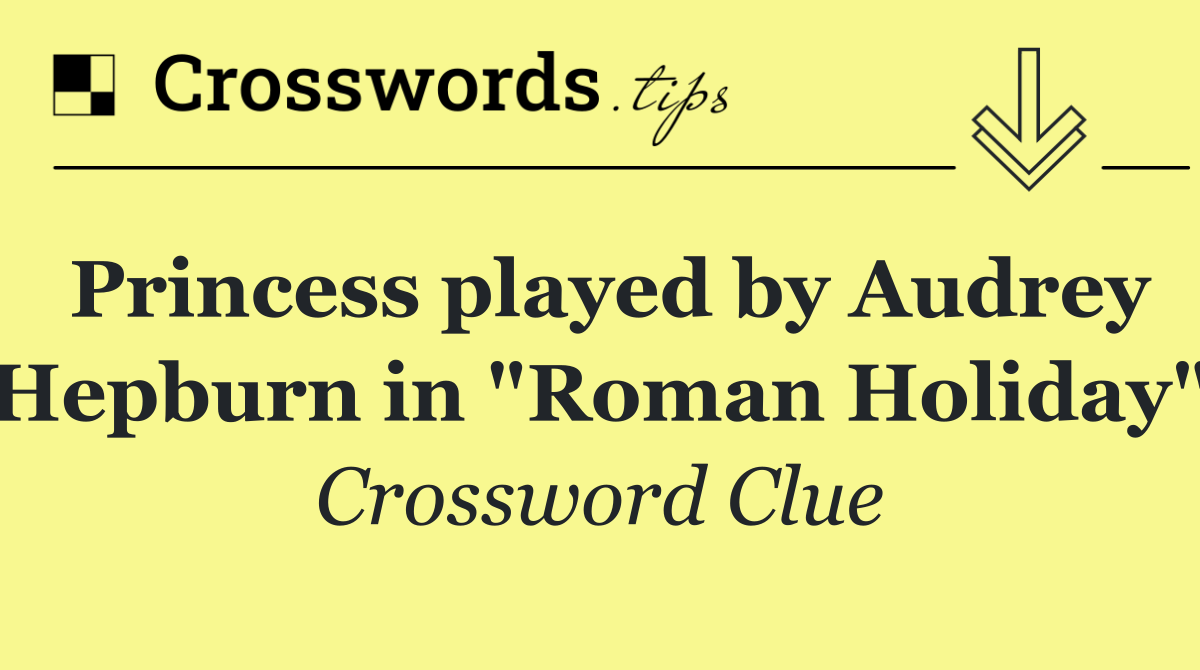 Princess played by Audrey Hepburn in "Roman Holiday"