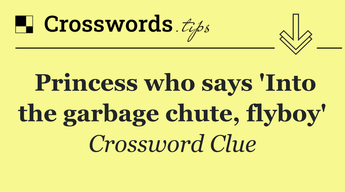 Princess who says 'Into the garbage chute, flyboy'