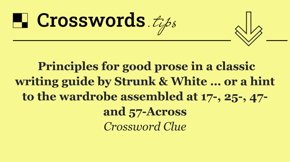 Principles for good prose in a classic writing guide by Strunk & White … or a hint to the wardrobe assembled at 17 , 25 , 47  and 57 Across