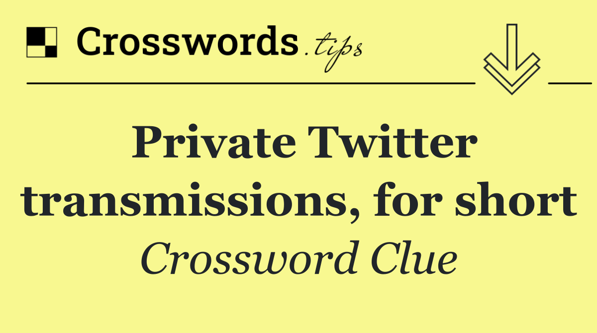 Private Twitter transmissions, for short