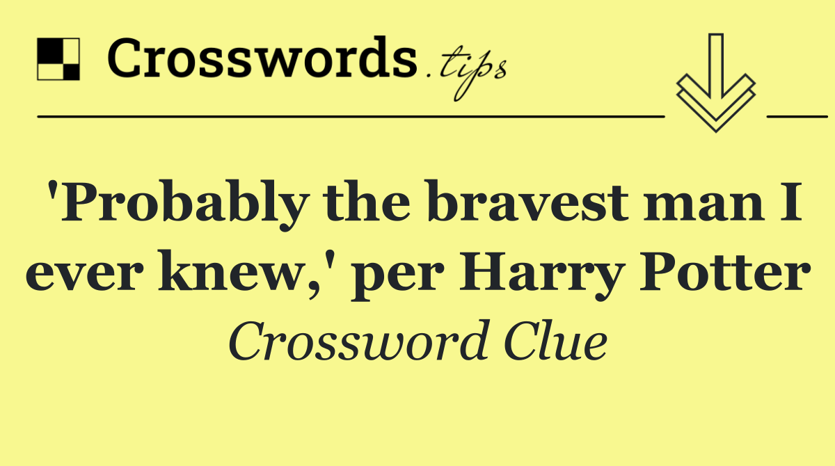'Probably the bravest man I ever knew,' per Harry Potter